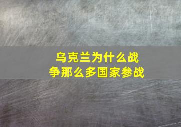 乌克兰为什么战争那么多国家参战