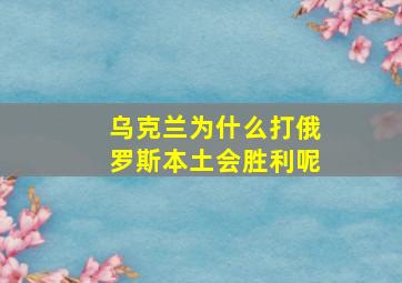 乌克兰为什么打俄罗斯本土会胜利呢