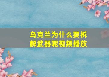 乌克兰为什么要拆解武器呢视频播放