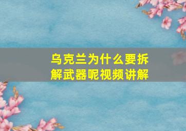 乌克兰为什么要拆解武器呢视频讲解