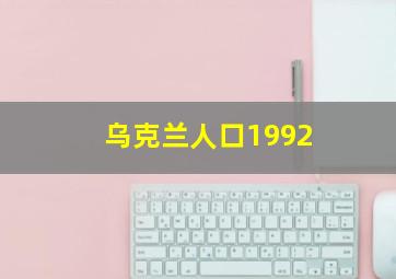 乌克兰人口1992