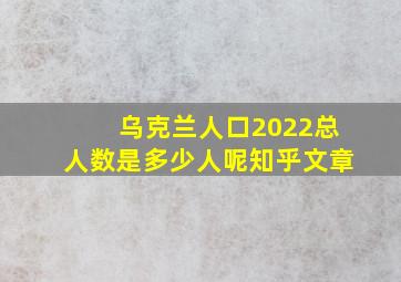 乌克兰人口2022总人数是多少人呢知乎文章