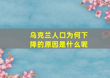 乌克兰人口为何下降的原因是什么呢