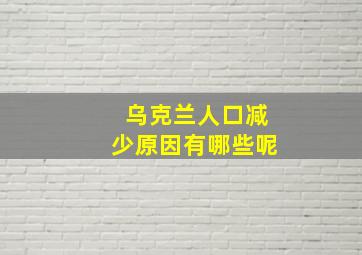 乌克兰人口减少原因有哪些呢