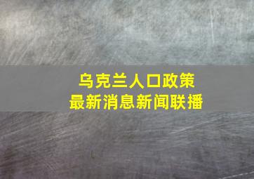 乌克兰人口政策最新消息新闻联播