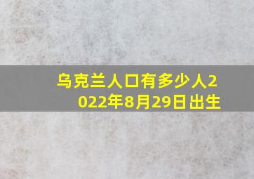 乌克兰人口有多少人2022年8月29日出生