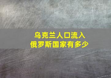 乌克兰人口流入俄罗斯国家有多少