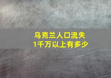 乌克兰人口流失1千万以上有多少