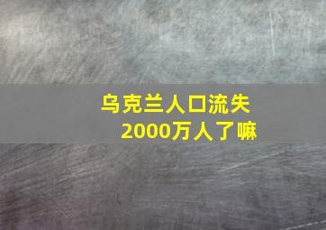 乌克兰人口流失2000万人了嘛