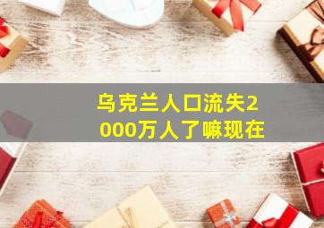 乌克兰人口流失2000万人了嘛现在