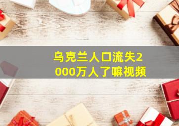 乌克兰人口流失2000万人了嘛视频