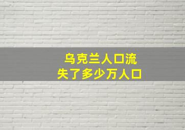 乌克兰人口流失了多少万人口