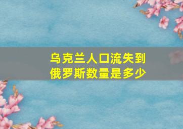 乌克兰人口流失到俄罗斯数量是多少