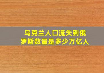 乌克兰人口流失到俄罗斯数量是多少万亿人