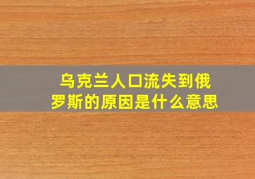 乌克兰人口流失到俄罗斯的原因是什么意思