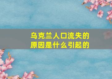 乌克兰人口流失的原因是什么引起的