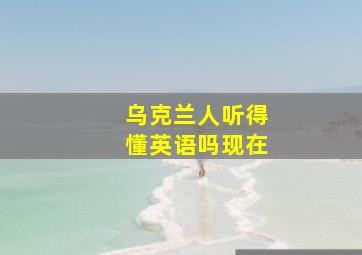 乌克兰人听得懂英语吗现在