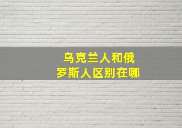 乌克兰人和俄罗斯人区别在哪