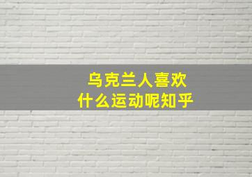 乌克兰人喜欢什么运动呢知乎