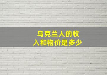 乌克兰人的收入和物价是多少