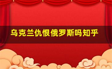 乌克兰仇恨俄罗斯吗知乎