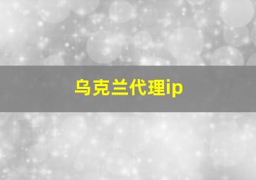 乌克兰代理ip