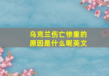 乌克兰伤亡惨重的原因是什么呢英文