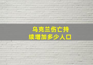 乌克兰伤亡持续增加多少人口