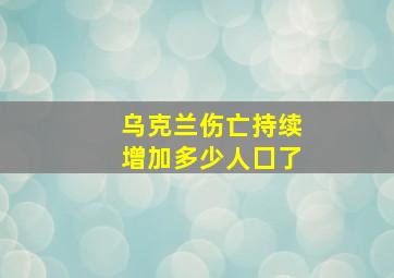 乌克兰伤亡持续增加多少人囗了