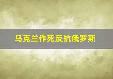 乌克兰作死反抗俄罗斯