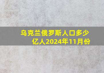 乌克兰俄罗斯人口多少亿人2024年11月份