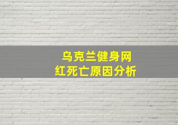 乌克兰健身网红死亡原因分析