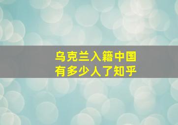 乌克兰入籍中国有多少人了知乎