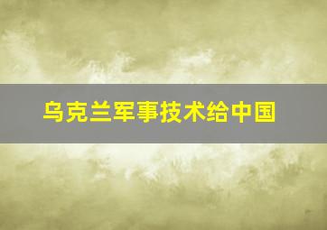 乌克兰军事技术给中国