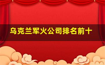 乌克兰军火公司排名前十