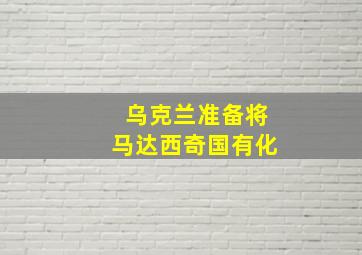 乌克兰准备将马达西奇国有化