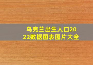 乌克兰出生人口2022数据图表图片大全