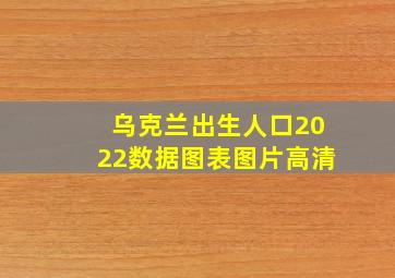 乌克兰出生人口2022数据图表图片高清