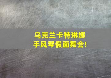 乌克兰卡特琳娜手风琴假面舞会!