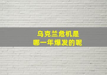 乌克兰危机是哪一年爆发的呢