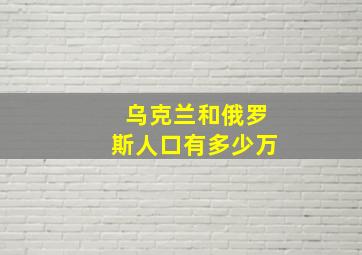 乌克兰和俄罗斯人口有多少万