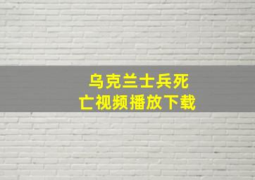 乌克兰士兵死亡视频播放下载