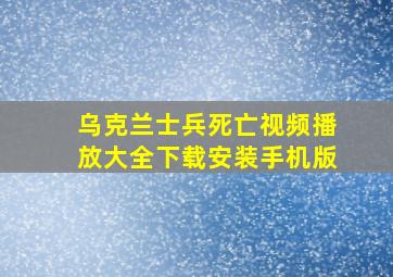 乌克兰士兵死亡视频播放大全下载安装手机版