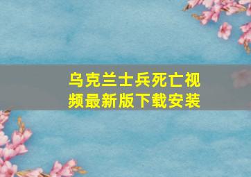 乌克兰士兵死亡视频最新版下载安装