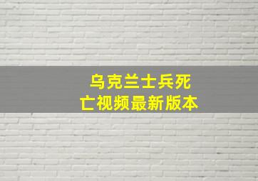 乌克兰士兵死亡视频最新版本