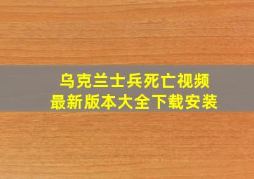 乌克兰士兵死亡视频最新版本大全下载安装