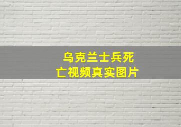 乌克兰士兵死亡视频真实图片