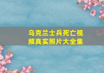 乌克兰士兵死亡视频真实照片大全集