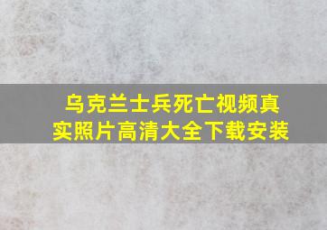 乌克兰士兵死亡视频真实照片高清大全下载安装