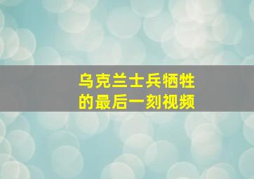 乌克兰士兵牺牲的最后一刻视频